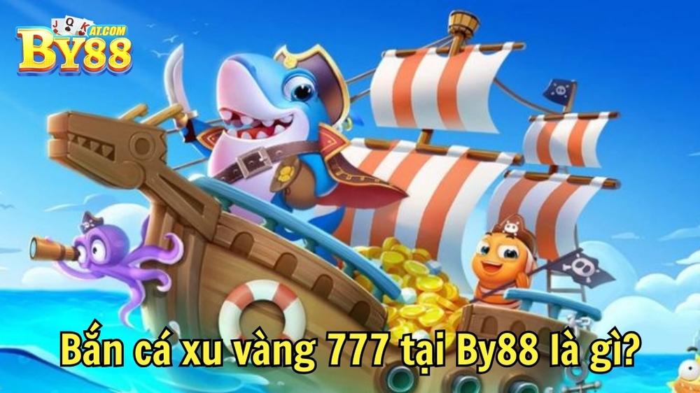 Bắn cá xu vàng 777 tại By88 là gì?
