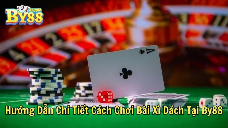 Hướng Dẫn Chi Tiết Cách Chơi Bài Xì Dách Tại By88