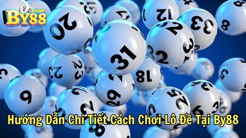 Hướng Dẫn Chi Tiết Cách Chơi Lô Đề Tại By88